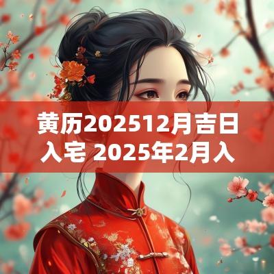 黄历202512月吉日入宅 2025年2月入宅黄历详解