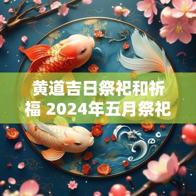 黄道吉日祭祀和祈福 2025年五月祭祀祈福黄道吉日