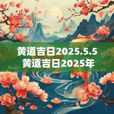 黄道吉日2025.5.5 黄道吉日2025年