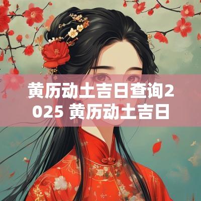 黄历动土吉日查询2025 黄历动土吉日
