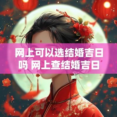 网上可以选结婚吉日吗 网上查结婚吉日可信吗