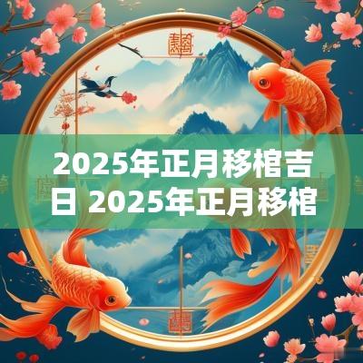 2025年正月移棺吉日 2025年正月移棺材吉日