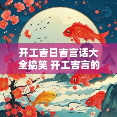 开工吉日吉言话大全搞笑 开工吉言的好句子