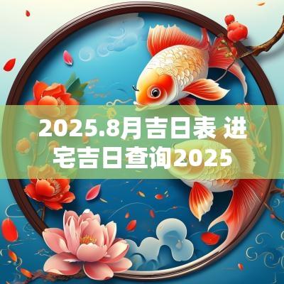 2025.8月吉日表 进宅吉日查询2025