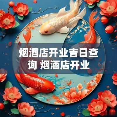 烟酒店开业吉日查询 烟酒店开业