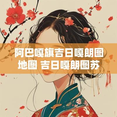 阿巴嘎旗吉日嘎朗图地图 吉日嘎朗图苏木地图