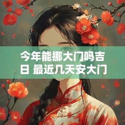 今年能挪大门吗吉日 最近几天安大门吉日