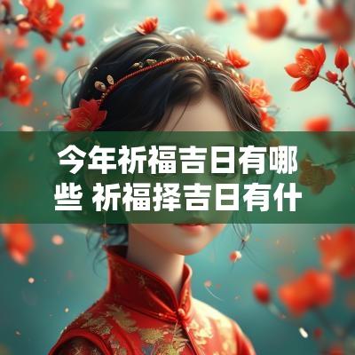 今年祈福吉日有哪些 祈福择吉日有什么讲究