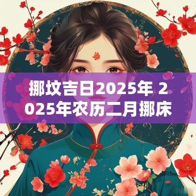挪坟吉日2025年 2025年农历二月挪床的吉日