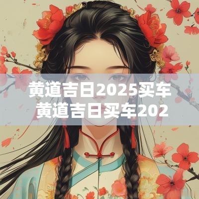 黄道吉日2025买车 黄道吉日买车2025