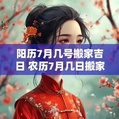 阳历7月几号搬家吉日 农历7月几日搬家吉日