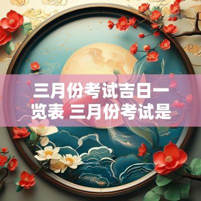 三月份考试吉日一览表 三月份考试是考什么