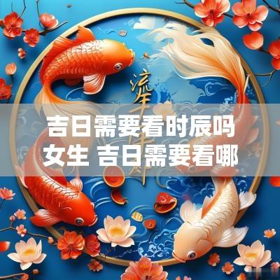 吉日需要看时辰吗女生 吉日需要看哪些