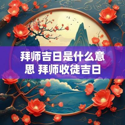 拜师吉日是什么意思 拜师收徒吉日