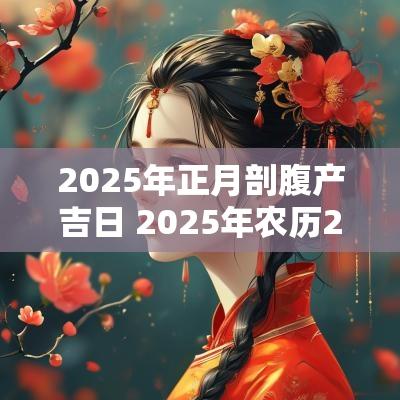 2025年正月剖腹产吉日 2025年农历2月剖腹产吉日