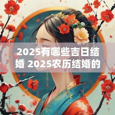2025有哪些吉日结婚 2025农历结婚的吉日