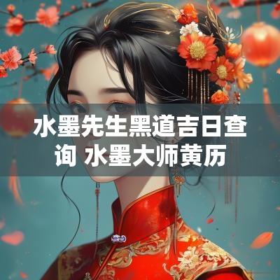 水墨先生黑道吉日查询 水墨大师黄历