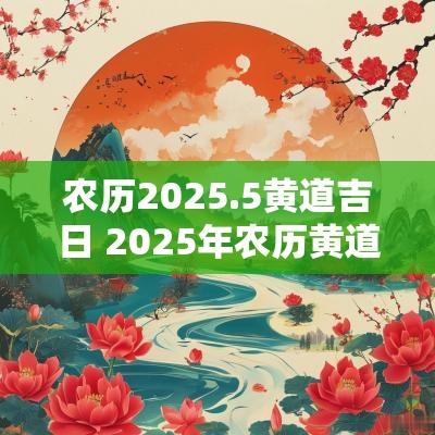 农历2025.5黄道吉日 2025年农历黄道吉日一览表