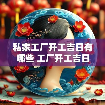 私家工厂开工吉日有哪些 工厂开工吉日一览表