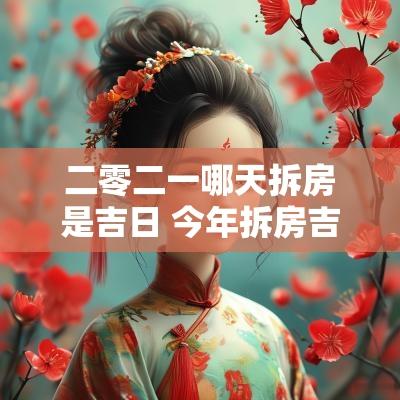 二零二一哪天拆房是吉日 今年拆房吉日查询最新吉时