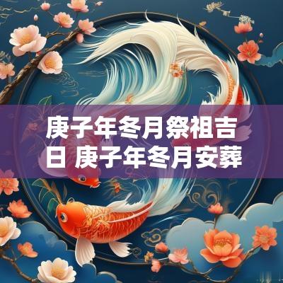 庚子年冬月祭祖吉日 庚子年冬月安葬吉日
