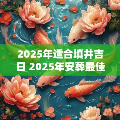 2025年适合填井吉日 2025年安葬最佳吉日