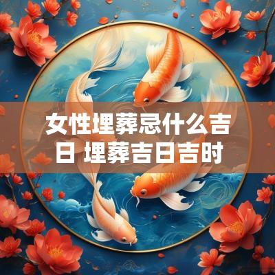 女性埋葬忌什么吉日 埋葬吉日吉时