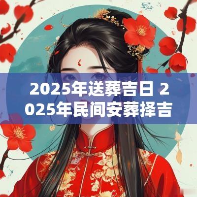 2025年送葬吉日 2025年民间安葬择吉日