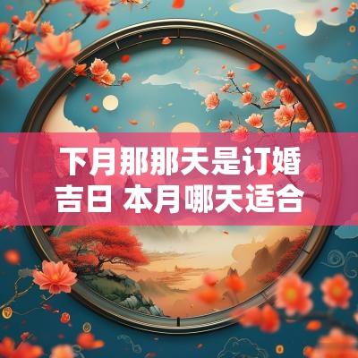 下月那那天是订婚吉日 本月哪天适合结婚吉日