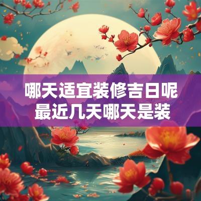 哪天适宜装修吉日呢 最近几天哪天是装修吉日