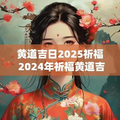 黄道吉日2025祈福 2025年祈福黄道吉日查询