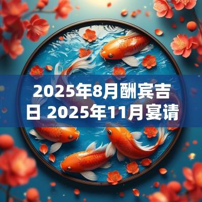 2025年8月酬宾吉日 2025年11月宴请吉日