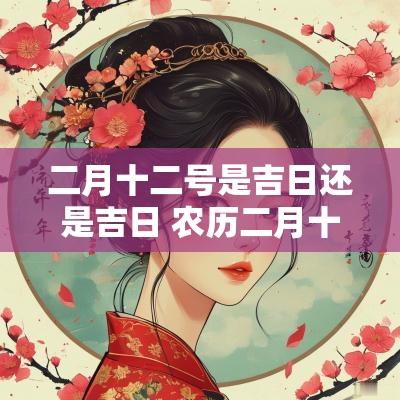 二月十二号是吉日还是吉日 农历二月十二黄道吉日一览表