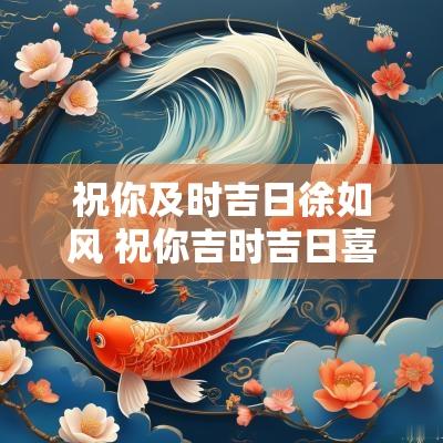 祝你及时吉日徐如风 祝你吉时吉日喜如风的下一句