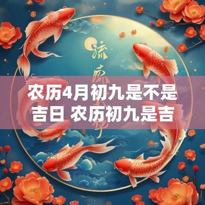 农历4月初九是不是吉日 农历初九是吉日吗