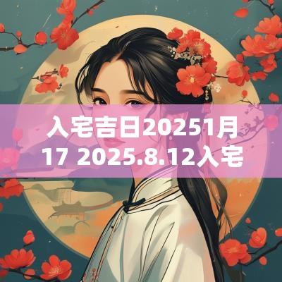入宅吉日20251月17 2025.8.12入宅吉日