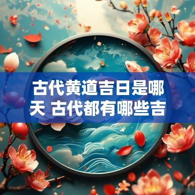 古代黄道吉日是哪天 古代都有哪些吉日吉时