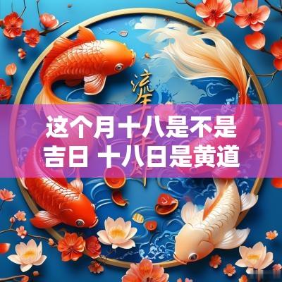 这个月十八是不是吉日 十八日是黄道吉日吗