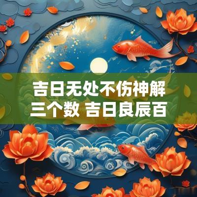 吉日无处不伤神解三个数 吉日良辰百无禁忌