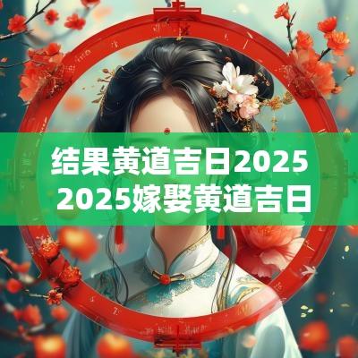 结果黄道吉日2025 2025嫁娶黄道吉日