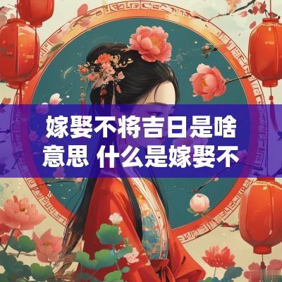嫁娶不将吉日是啥意思 什么是嫁娶不将日
