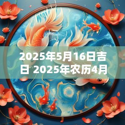 2025年5月16日吉日 2025年农历4月16日是吉日吗