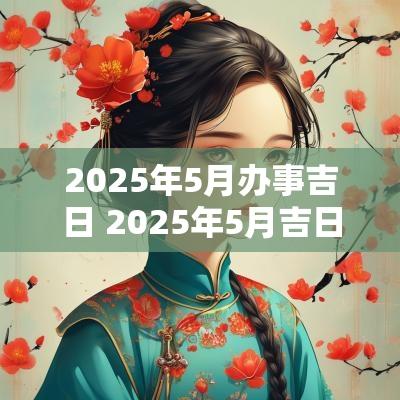2025年5月办事吉日 2025年5月吉日一览表