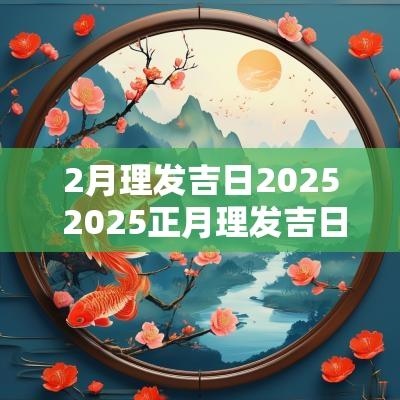 2月理发吉日2025 2025正月理发吉日查询
