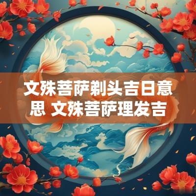 文殊菩萨剃头吉日意思 文殊菩萨理发吉日解释