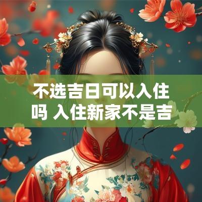 不选吉日可以入住吗 入住新家不是吉日可以吗