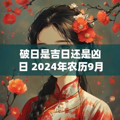 破日是吉日还是凶日 2025年农历9月凶日破日一览表