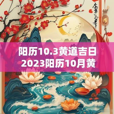阳历10.3黄道吉日 2025阳历10月黄道吉日
