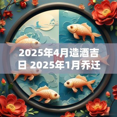 2025年4月造酒吉日 2025年1月乔迁吉日