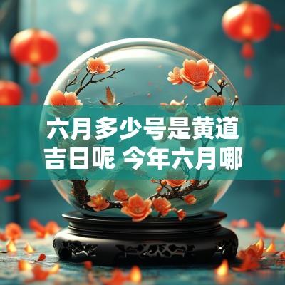 六月多少号是黄道吉日呢 今年六月哪天是黄道吉日
